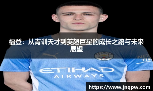 福登：从青训天才到英超巨星的成长之路与未来展望