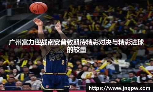 广州富力迎战南安普敦期待精彩对决与精彩进球的较量