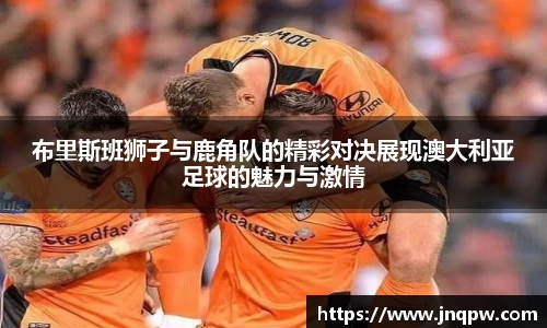 布里斯班狮子与鹿角队的精彩对决展现澳大利亚足球的魅力与激情