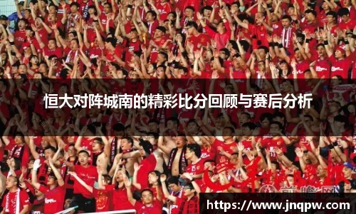 恒大对阵城南的精彩比分回顾与赛后分析