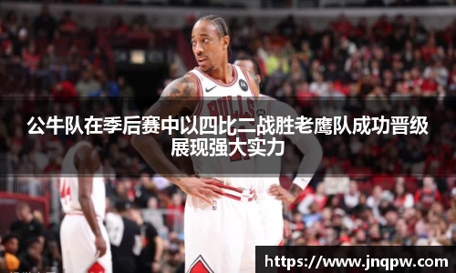 公牛队在季后赛中以四比二战胜老鹰队成功晋级展现强大实力