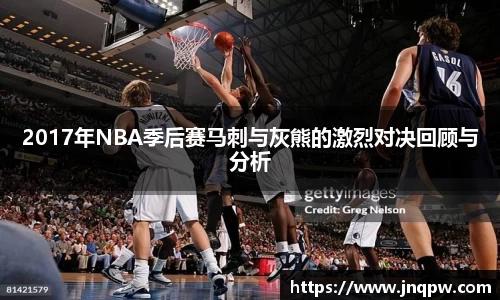 2017年NBA季后赛马刺与灰熊的激烈对决回顾与分析