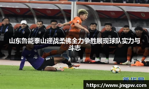 山东鲁能泰山迎战柔佛全力争胜展现球队实力与斗志