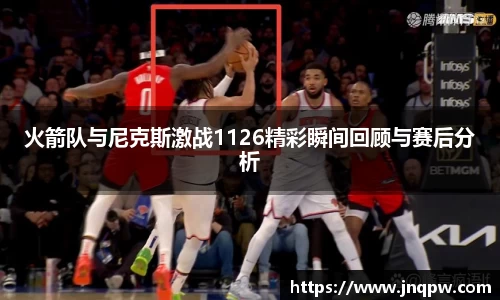 火箭队与尼克斯激战1126精彩瞬间回顾与赛后分析