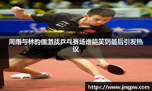 周雨与林昀儒激战乒乓赛场谁能笑到最后引发热议