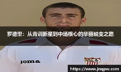 罗德里：从青训新星到中场核心的华丽蜕变之路