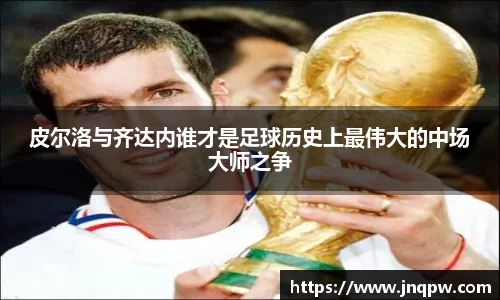 皮尔洛与齐达内谁才是足球历史上最伟大的中场大师之争