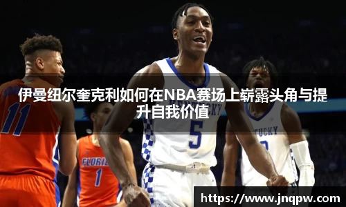 伊曼纽尔奎克利如何在NBA赛场上崭露头角与提升自我价值