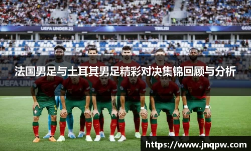 法国男足与土耳其男足精彩对决集锦回顾与分析