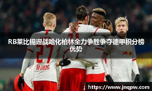 RB莱比锡迎战哈化柏林全力争胜争夺德甲积分榜优势