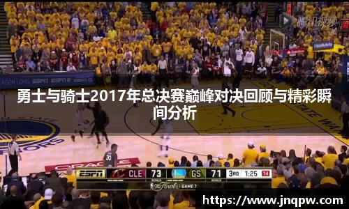 勇士与骑士2017年总决赛巅峰对决回顾与精彩瞬间分析