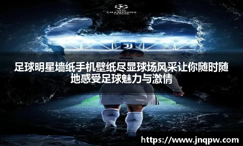 足球明星墙纸手机壁纸尽显球场风采让你随时随地感受足球魅力与激情