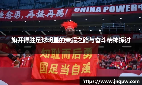 旗开得胜足球明星的荣耀之路与奋斗精神探讨