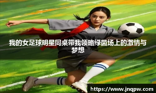我的女足球明星同桌带我领略绿茵场上的激情与梦想
