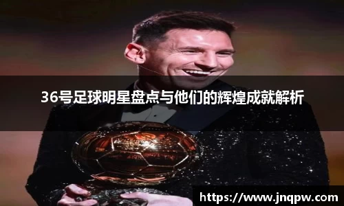 36号足球明星盘点与他们的辉煌成就解析