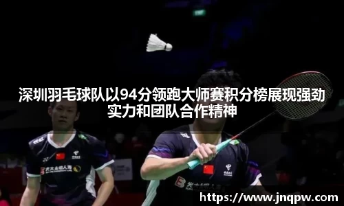 深圳羽毛球队以94分领跑大师赛积分榜展现强劲实力和团队合作精神