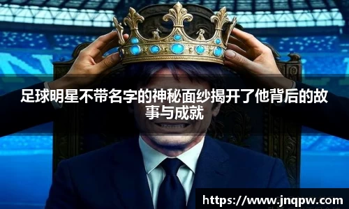 足球明星不带名字的神秘面纱揭开了他背后的故事与成就