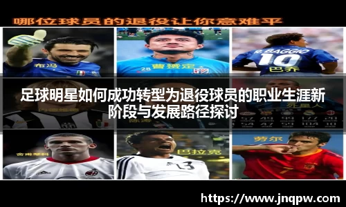 足球明星如何成功转型为退役球员的职业生涯新阶段与发展路径探讨