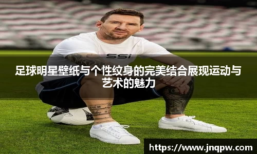 足球明星壁纸与个性纹身的完美结合展现运动与艺术的魅力